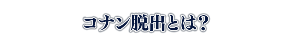 コナン脱出とは?