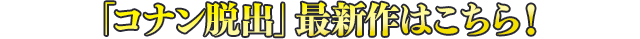 「コナン脱出」最新作はこちら!