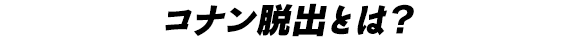 コナン脱出とは？